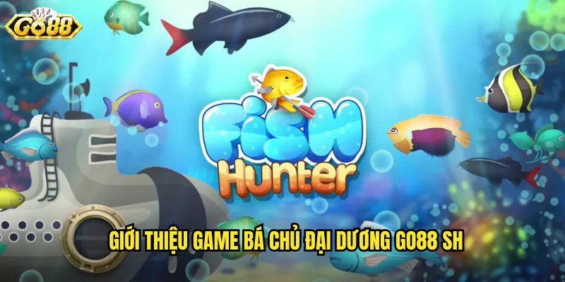 Bá Chủ Đại Dương Go88 SH - Thống Trị Biển Cả Rinh Thưởng Khủng 2 Giới thiệu game bá chủ đại dương go88 sh