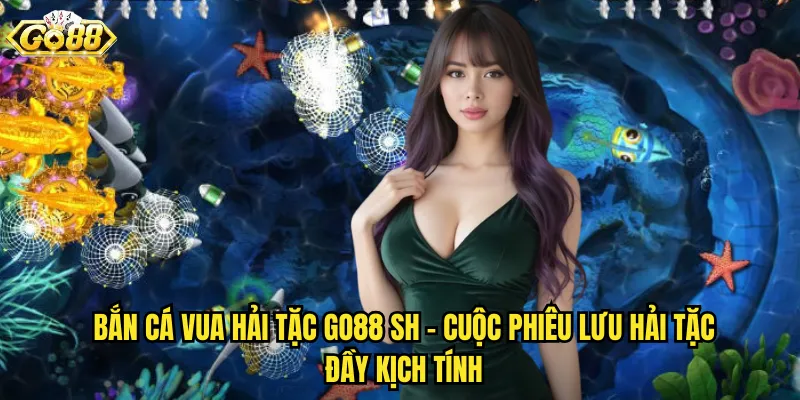 Bắn Cá Vua Hải Tặc Go88 SH - Trở Thành Chúa Tể Của Biển Cả 2 Bắn Cá Vua Hải Tặc go88 sh - Cuộc Phiêu Lưu Hải Tặc Đầy Kịch Tính