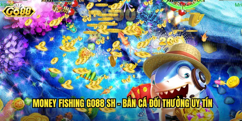 Money Fishing Go88 SH - Câu Cá Kiếm Tiền Thật Mỗi Ngày 2 Money Fishing go88 sh - Bắn Cá Đổi Thưởng Uy Tín