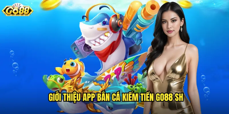 App Bắn Cá Kiếm Tiền Go88 SH - Săn Cá Mọi Lúc Mọi Nơi 2 Giới thiệu app bắn cá kiếm tiền go88 sh