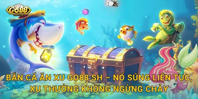 Bắn Cá Ăn Xu Go88 SH – Mỗi Phát Đạn Là Một Cơ Hội Nhân Xu Thưởng 3 Bắn Cá Ăn Xu Go88 SH – Nổ Súng Liên Tục, Xu Thưởng Không Ngừng Chảy