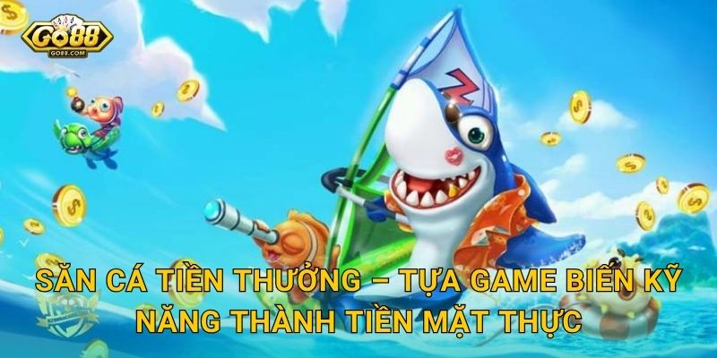 Săn Cá Tiền Thưởng Go88 SH – Mỗi Con Cá Là Một Tờ Tiền Chờ Bạn Thu Về 2 Săn Cá Tiền Thưởng – Tựa Game Biến Kỹ Năng Thành Tiền Mặt Thật