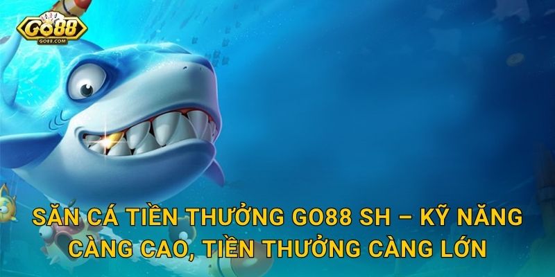 Săn Cá Tiền Thưởng Go88 SH – Mỗi Con Cá Là Một Tờ Tiền Chờ Bạn Thu Về 3 Săn Cá Tiền Thưởng Go88 SH – Kỹ Năng Càng Cao, Tiền Thưởng Càng Lớn