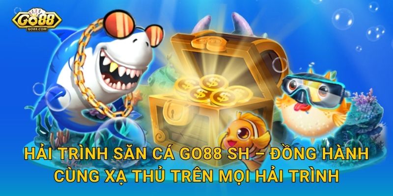 Hải Trình Săn Cá Go88 SH – Dong Thuyền Ra Khơi Chinh Phục Muôn Loài Cá Quý 3 Hải Trình Săn Cá Go88 SH – Đồng Hành Cùng Xạ Thủ Trên Mọi Hải Trình