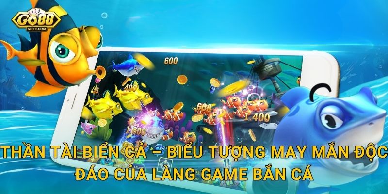 Thần Tài Biển Cả Go88 SH – Rước Thần Lộc Từ Đáy Đại Dương Về Tay Bạn 2 Thần Tài Biển Cả – Biểu Tượng May Mắn Độc Đáo Của Làng Game Bắn Cá