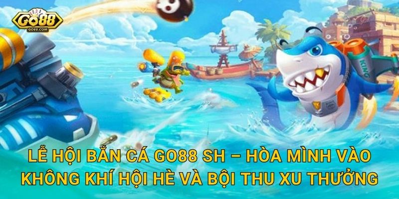 Lễ Hội Bắn Cá Go88 SH – Tưng Bừng Khai Hội, Phần Thưởng Mưa Rơi Khắp Nơi 3 Lễ Hội Bắn Cá Go88 SH – Hòa Mình Vào Không Khí Hội Hè Và Bội Thu Xu Thưởng