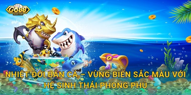 Nhiệt Đới Bắn Cá Go88 SH – Rực Rỡ Sắc Màu Đại Dương Nhiệt Đới, Thắng Thưởng Tưng Bừng 2 Nhiệt Đới Bắn Cá – Vùng Biển Sắc Màu Với Hệ Sinh Thái Phong Phú