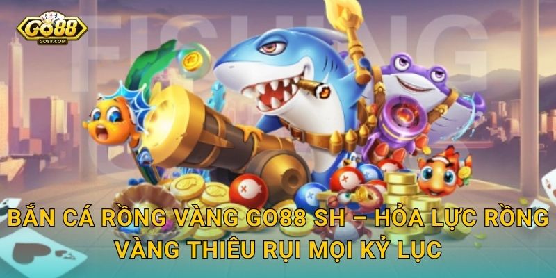 Bắn Cá Rồng Vàng Go88 SH – Triệu Hồi Rồng Vàng Phun Lửa, Đốt Cháy Mọi Kỷ Lục Thưởng 3 Bắn Cá Rồng Vàng Go88 SH – Hỏa Lực Rồng Vàng Thiêu Rụi Mọi Kỷ Lục