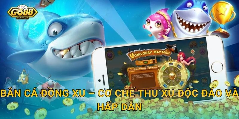 Bắn Cá Đồng Xu Go88 SH – Chuyển Hóa Mỗi Phát Đạn Thành Cơn Mưa Đồng Xu 2 Bắn Cá Đồng Xu – Cơ Chế Thu Xu Độc Đáo Và Hấp Dẫn