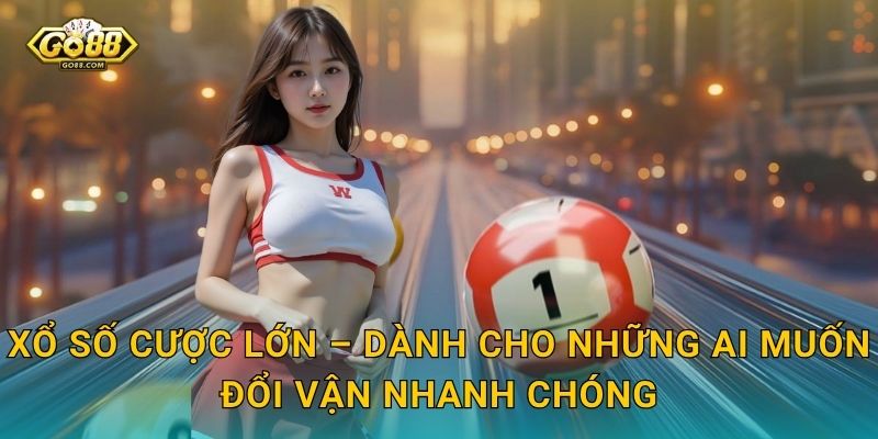 Xổ Số Cược Lớn Go88 SH – Mạo Hiểm Cao, Phần Thưởng Xứng Tầm 2 Xổ Số Cược Lớn – Dành Cho Những Ai Muốn Đổi Vận Nhanh Chóng