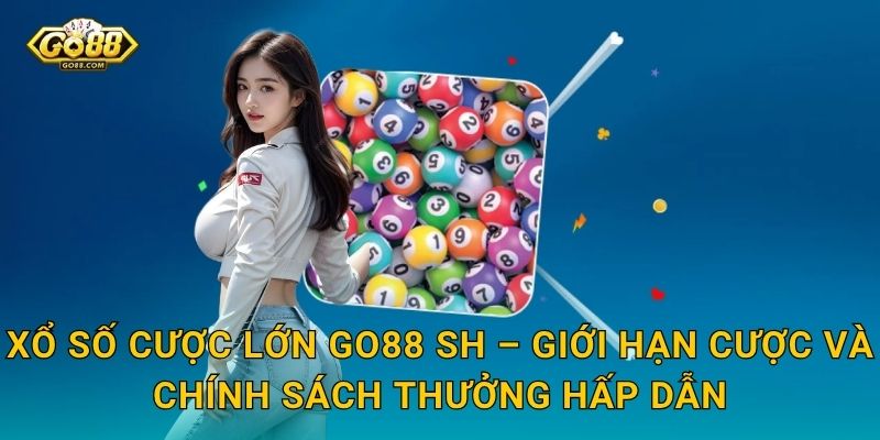 Xổ Số Cược Lớn Go88 SH – Mạo Hiểm Cao, Phần Thưởng Xứng Tầm 3 Xổ Số Cược Lớn Go88 SH – Giới Hạn Cược Và Chính Sách Thưởng Hấp Dẫn