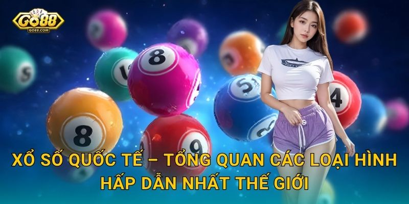 Xổ Số Quốc Tế Go88 SH – Vé Số Toàn Cầu Ngay Trong Tầm Tay Bạn 2 Xổ Số Quốc Tế – Tổng Quan Các Loại Hình Hấp Dẫn Nhất Thế Giới