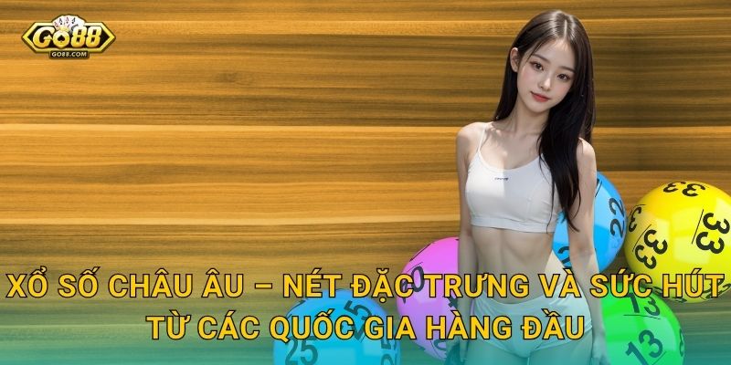 Xổ Số Châu Âu Go88 SH – Chinh Phục Giải Thưởng Khổng Lồ Từ Lục Địa Già 2 Xổ Số Châu Âu – Nét Đặc Trưng Và Sức Hút Từ Các Quốc Gia Hàng Đầu