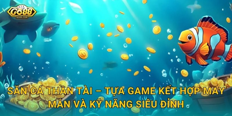 Săn Cá Thần Tài Go88 SH – Rước Lộc Vàng Về Nhà Với Mỗi Phát Súng 2 Săn Cá Thần Tài – Tựa Game Kết Hợp May Mắn Và Kỹ Năng Siêu Đỉnh