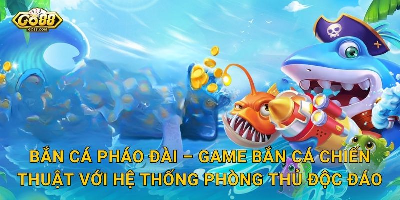 Bắn Cá Pháo Đài Go88 SH – Công Thành Hạ Trại Dưới Lòng Đại Dương 2 Bắn Cá Pháo Đài – Game Bắn Cá Chiến Thuật Với Hệ Thống Phòng Thủ Độc Đáo