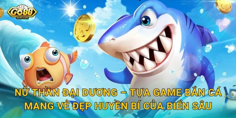 Nữ Thần Đại Dương Go88 SH – Huyền Thoại Biển Cả Và Kho Báu Bất Tận 2 Nữ Thần Đại Dương – Tựa Game Bắn Cá Mang Vẻ Đẹp Huyền Bí Của Biển Sâu